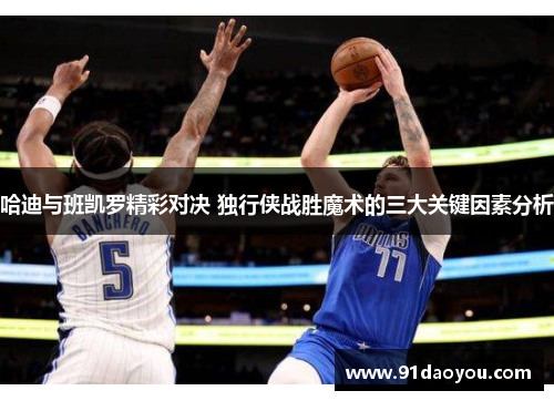 哈迪与班凯罗精彩对决 独行侠战胜魔术的三大关键因素分析