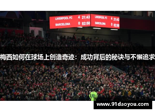 梅西如何在球场上创造奇迹：成功背后的秘诀与不懈追求