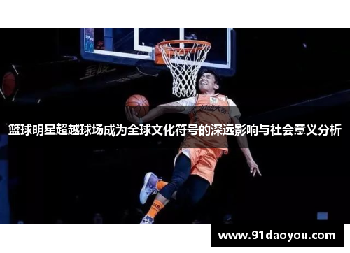 篮球明星超越球场成为全球文化符号的深远影响与社会意义分析