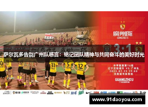 萨尔瓦多告别广州队感言:铭记团队精神与共同奋斗的美好时光