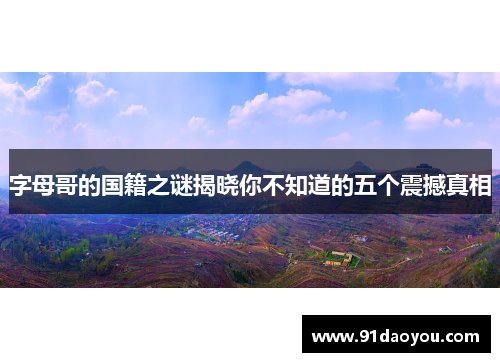 字母哥的国籍之谜揭晓你不知道的五个震撼真相