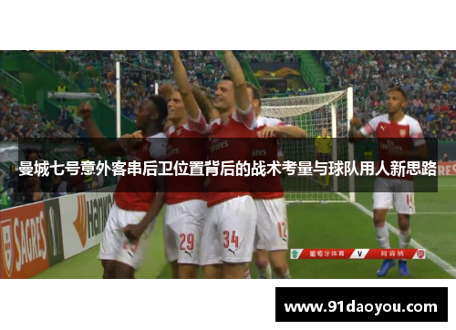 曼城七号意外客串后卫位置背后的战术考量与球队用人新思路