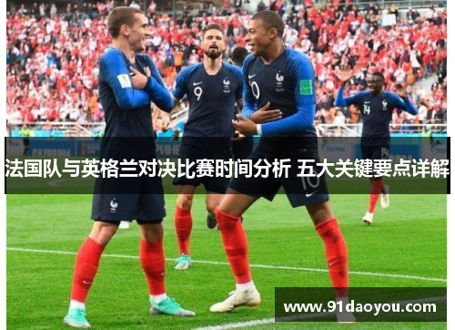 法国队与英格兰对决比赛时间分析 五大关键要点详解