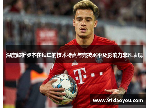 深度解析罗本在拜仁的技术特点与竞技水平及影响力非凡表现