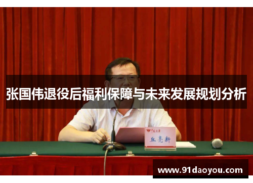 张国伟退役后福利保障与未来发展规划分析 张国伟退役后福利保障与未来发展规划分析