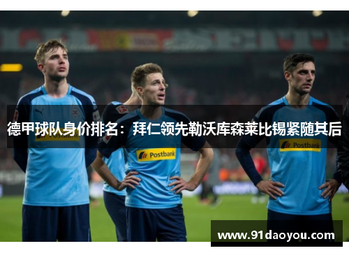 德甲球队身价排名：拜仁领先勒沃库森莱比锡紧随其后