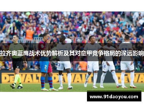 拉齐奥蓝鹰战术优势解析及其对意甲竞争格局的深远影响