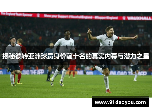 揭秘德转亚洲球员身价前十名的真实内幕与潜力之星 揭秘德转亚洲球员身价前十名的真实内幕与潜力之星