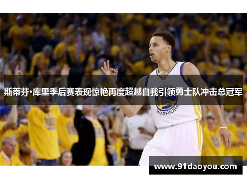 斯蒂芬·库里季后赛表现惊艳再度超越自我引领勇士队冲击总冠军