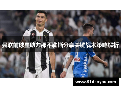 曼联前球星助力那不勒斯分享关键战术策略解析