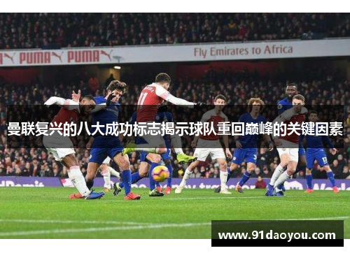 曼联复兴的八大成功标志揭示球队重回巅峰的关键因素