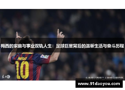 梅西的家庭与事业双轨人生：足球巨星背后的温馨生活与奋斗历程