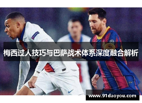 梅西过人技巧与巴萨战术体系深度融合解析